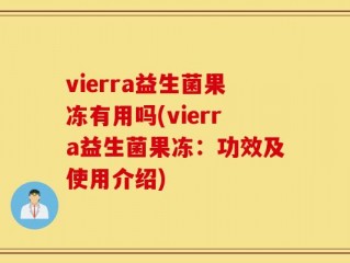 vierra益生菌果冻有用吗(vierra益生菌果冻：功效及使用介绍)