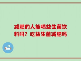减肥的人能喝益生菌饮料吗？吃益生菌减肥吗