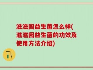 滋滋园益生菌怎么样(滋滋园益生菌的功效及使用方法介绍)