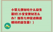 小婴儿便秘吃什么益生菌好(小宝宝便秘怎么办？推荐几种促进肠道蠕动的益生菌！)