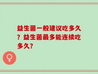 益生菌一般建议吃多久？益生菌最多能连续吃多久？
