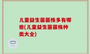 儿童益生菌菌株多有哪些(儿童益生菌菌株种类大全)