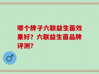 哪个牌子六联益生菌效果好？六联益生菌品牌评测？