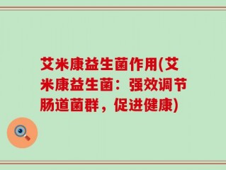 艾米康益生菌作用(艾米康益生菌：强效调节肠道菌群，促进健康)