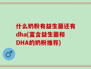 什么奶粉有益生菌还有dha(富含益生菌和DHA的奶粉推荐)