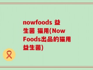 nowfoods 益生菌 猫用(Now Foods出品的猫用益生菌)