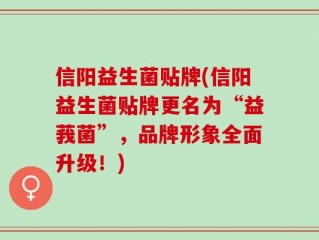 信阳益生菌贴牌(信阳益生菌贴牌更名为“益莪菌”，品牌形象全面升级！)