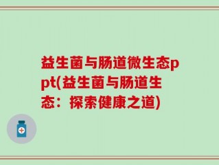 益生菌与肠道微生态ppt(益生菌与肠道生态：探索健康之道)