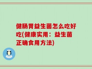 健肠胃益生菌怎么吃好吃(健康实用：益生菌正确食用方法)