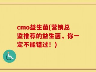 cmo益生菌(营销总监推荐的益生菌，你一定不能错过！)