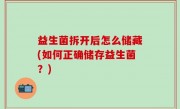 益生菌拆开后怎么储藏(如何正确储存益生菌？)