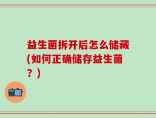 益生菌拆开后怎么储藏(如何正确储存益生菌？)