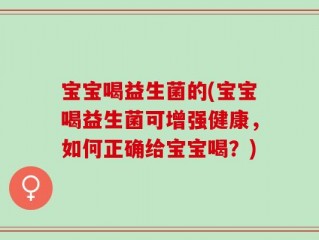 宝宝喝益生菌的(宝宝喝益生菌可增强健康，如何正确给宝宝喝？)