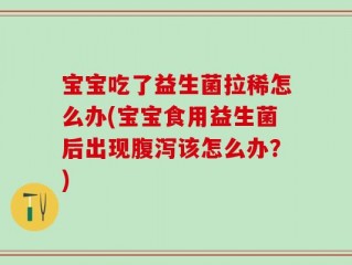 宝宝吃了益生菌拉稀怎么办(宝宝食用益生菌后出现腹泻该怎么办？)