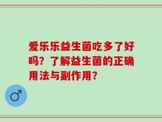 爱乐乐益生菌吃多了好吗？了解益生菌的正确用法与副作用？