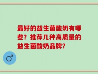 最好的益生菌酸奶有哪些？推荐几种高质量的益生菌酸奶品牌？