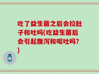 吃了益生菌之后会拉肚子和吐吗(吃益生菌后会引起腹泻和呕吐吗？)