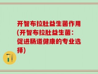 开智布拉肚益生菌作用(开智布拉肚益生菌：促进肠道健康的专业选择)