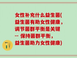 女性补充什么益生菌(益生菌有助女性健康，调节菌群平衡是关键 -- 保持菌群平衡，益生菌助力女性健康)