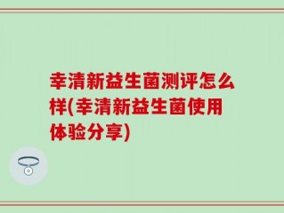 幸清新益生菌测评怎么样(幸清新益生菌使用体验分享)