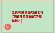 卫悦可益生菌效果怎样(卫悦可益生菌的功效如何？)