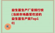 益生菌生产厂家排行榜(当前市场最受欢迎的益生菌生产商Top10)