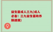 益生菌成人三九(成人必备！三九益生菌助养肠健康)