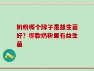 奶粉哪个牌子是益生菌好？哪款奶粉里有益生菌
