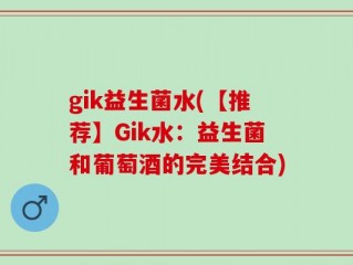 gik益生菌水(【推荐】Gik水：益生菌和葡萄酒的完美结合)