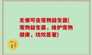 无懈可击宠物益生菌(宠物益生菌，维护宠物健康，功效显著)