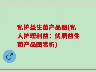 私护益生菌产品图(私人护理利益：优质益生菌产品图赏析)