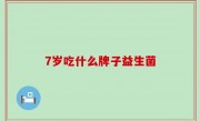 7岁吃什么牌子益生菌