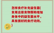 怎样食疗补充益生菌(食用这些食物帮助增加身体中的益生菌水平，具有很好的食疗功效。)
