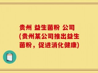 贵州 益生菌粉 公司(贵州某公司推出益生菌粉，促进消化健康)
