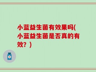 小蓝益生菌有效果吗(小蓝益生菌是否真的有效？)