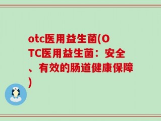 otc医用益生菌(OTC医用益生菌：安全、有效的肠道健康保障)