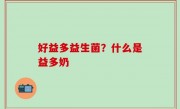 好益多益生菌？什么是益多奶