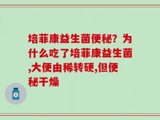 培菲康益生菌便秘？为什么吃了培菲康益生菌,大便由稀转硬,但便秘干燥