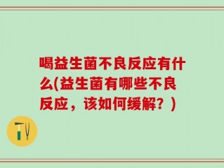 喝益生菌不良反应有什么(益生菌有哪些不良反应，该如何缓解？)