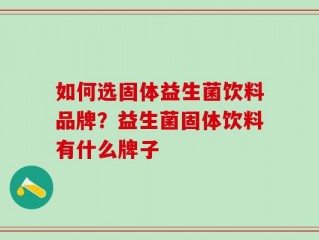 如何选固体益生菌饮料品牌？益生菌固体饮料有什么牌子