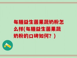每膳益生菌果蔬奶粉怎么样(每膳益生菌果蔬奶粉的口碑如何？)