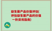 益生菌产品价值评估(评估益生菌产品的价值 一份资讯指南)