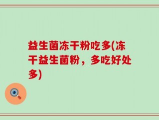 益生菌冻干粉吃多(冻干益生菌粉，多吃好处多)
