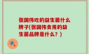 张国伟吃的益生菌什么牌子(张国伟食用的益生菌品牌是什么？)