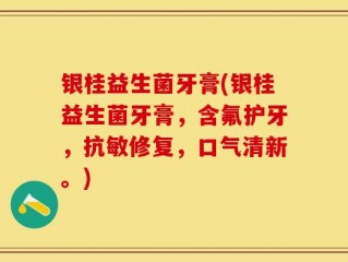 银桂益生菌牙膏(银桂益生菌牙膏，含氟护牙，抗敏修复，口气清新。)