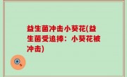 益生菌冲击小葵花(益生菌受追捧：小葵花被冲击)