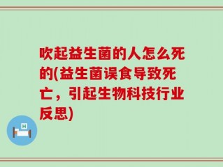 吹起益生菌的人怎么死的(益生菌误食导致死亡，引起生物科技行业反思)