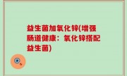 益生菌加氧化锌(增强肠道健康：氧化锌搭配益生菌)