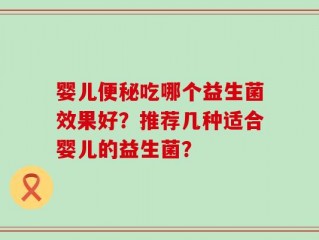 婴儿便秘吃哪个益生菌效果好？推荐几种适合婴儿的益生菌？