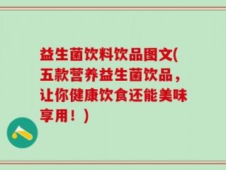 益生菌饮料饮品图文(五款营养益生菌饮品，让你健康饮食还能美味享用！)